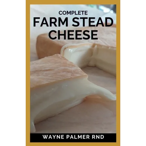 Complete Farm Stead Cheese: The Complete Guide to Making Artisan Cheeses