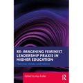 Reimagining Feminist Leadership PRAXIS in Higher Education: Theories, Values and Politics