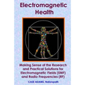 Electromagnetic Health: Making Sense of the Research and Practical Solutions for Electromagnetic Fields (EMF) and Radio Frequencies (RF)