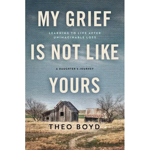 My Grief Is Not Like Yours: Learning to Live After Unimaginable Loss, a Daughter's Journey