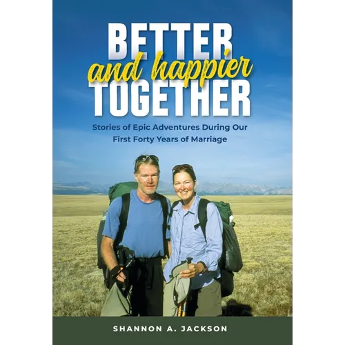 Better and Happier Together: Stories of Epic Adventures During Our First Forty Years of Marriage
