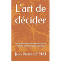 L'art de décider: Les bonnes décisions passent par la maîtrise de techniques originales