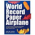 The World Record Paper Airplane and International Award Winning Designs: The Best of John M. Collins and More Paper Airplane Book