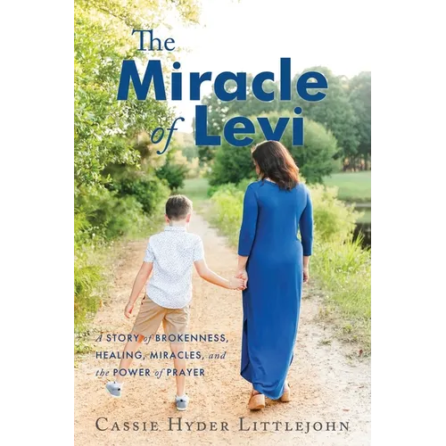 The Miracle of Levi: A Story of Brokenness, Healing, Miracles, and the Power of Prayer