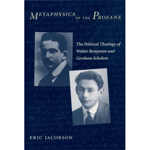 Metaphysics of the Profane: The Political Theology of Walter Benjamin and Gershom Scholem