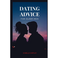 Dating Advice for Older Men: Mastering the Dating Game for Seniors- Your Ultimate Guide to Thriving in Modern Romance