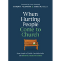 When Hurting People Come to Church: How People of Faith Can Help Solve the Mental Health Crisis