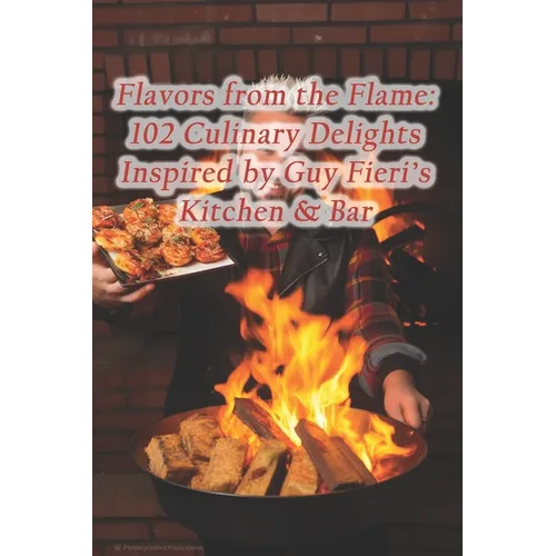 Flavors from the Flame: 102 Culinary Delights Inspired by Guy Fieri's Kitchen & Bar