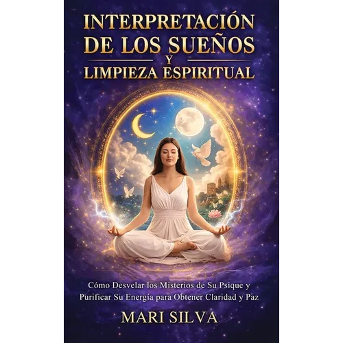 Interpretación de los sueños y limpieza espiritual: Cómo desvelar los misterios de su psique y purificar su energía para obtener claridad y paz