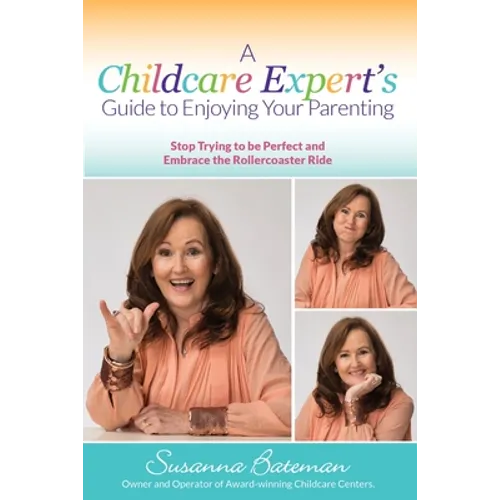 A Childcare Expert's Guide to Enjoying Your Parenting: Stop Trying To Be Perfect and Embrace the Rollercoaster Ride