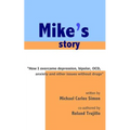 Mike's Story: How I Overcame Depression, Bipolar, OCD, Anxiety and Other Issues Without Drugs