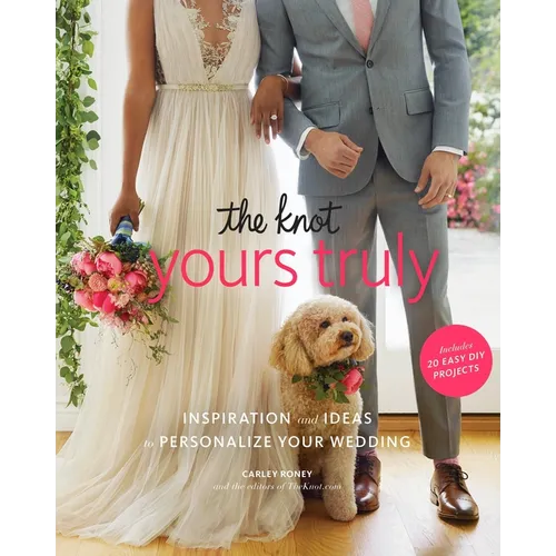 The Knot Yours Truly: Inspiration and Ideas to Personalize Your Wedding