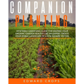 Companion Planting: Vegetable gardening guide for keeping ypur organic garden healthy like an expert. Create your edible landscape of a fe