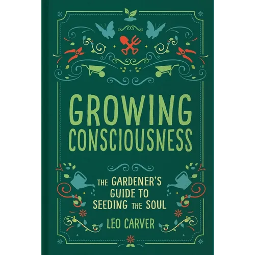 Growing Consciousness: The Gardener's Guide to Seeding the Soul (Gardening and Mindfulness, Natural Healing, Garden & Therapy)