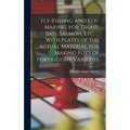 Fly-Fishing and Fly-Making, for Trout, Bass, Salmon, Etc. ... With Plates of the Actual Material for Making Flies of Forty-Eight Varieties