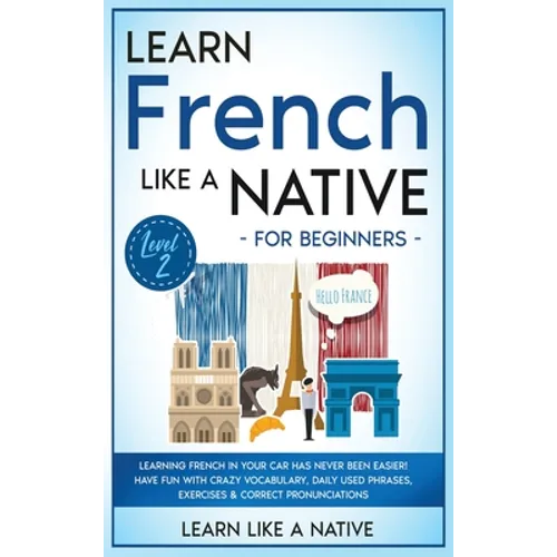 Learn French Like a Native for Beginners - Level 2: Learning French in Your Car Has Never Been Easier! Have Fun with Crazy Vocabulary, Daily Used Phra