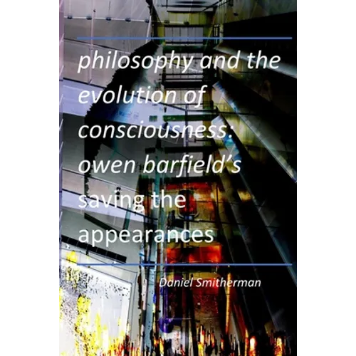 Philosophy and the Evolution of Consciousness: Owen Barfield's Saving the Appearances