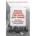 Social Europe, the Road Not Taken: The Left and European Integration in the Long 1970s