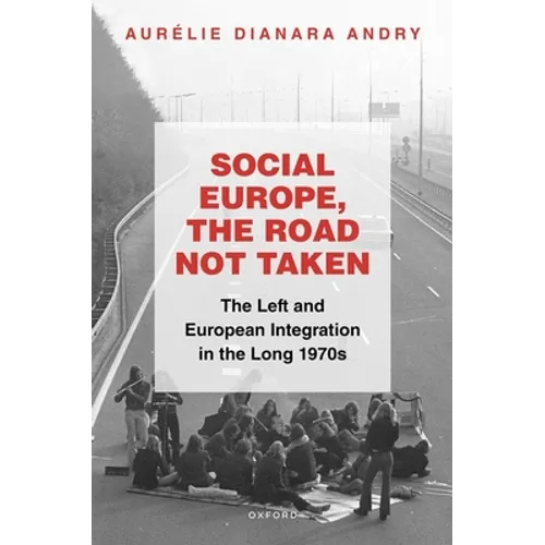 Social Europe, the Road Not Taken: The Left and European Integration in the Long 1970s