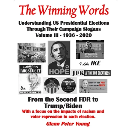 The Winning Words - Understanding U, S, Presidential Elections Through Their Campaign Slogans: Volume III - From Second FDR to Second Trump (1936 - 20