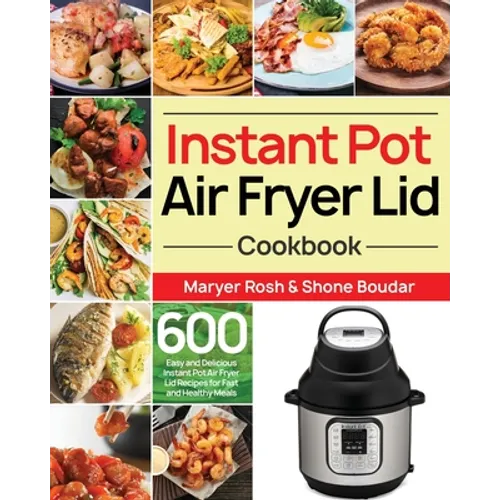 Instant Pot Air Fryer Lid Cookbook: 600 Easy and Delicious Instant Pot Air Fryer Lid Recipes for Fast and Healthy Meals