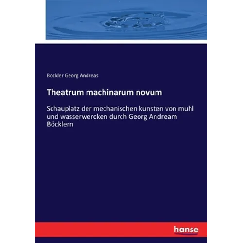Theatrum machinarum novum: Schauplatz der mechanischen kunsten von muhl und wasserwercken durch Georg Andream Böcklern
