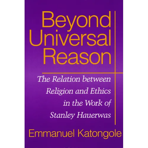 Beyond Universal Reason: The Relation between Religion and Ethics in the Work of Stanley Hauerwas
