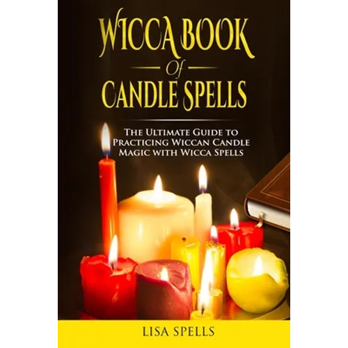 Wicca book of candle spells: The ultimate guide to practicing wiccan candle magic with wicca spells