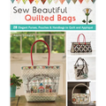 Sew Beautiful Quilted Bags: 28 Elegant Purses, Pouches & Handbags to Quilt and Appliqué