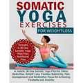 Somatic Yoga Exercises for Weight Loss: A Holistic 30-Day Somatic Yoga Plan for Stress Reduction, Weight Loss, Emotion Balancing, Pain Management, and