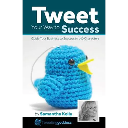 Tweet Your Way to Success: Guide your business to success with 140 characters