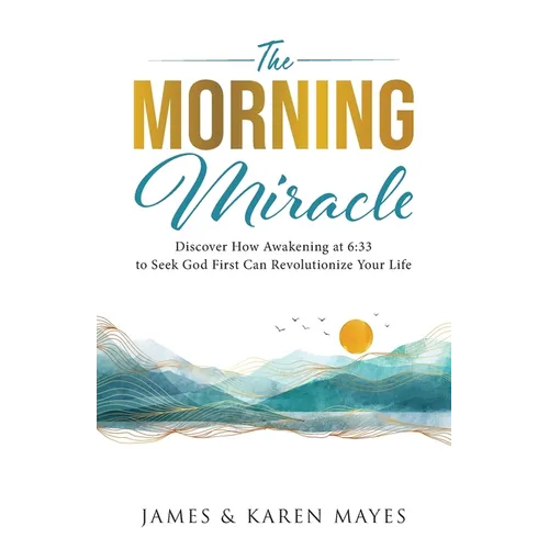 The Morning Miracle: Discover How Awakening at 6:33 to Seek God First Can Revolutionize Your Life