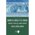 Entre el hielo y el fuego. Verdades y mitos del cambio climático