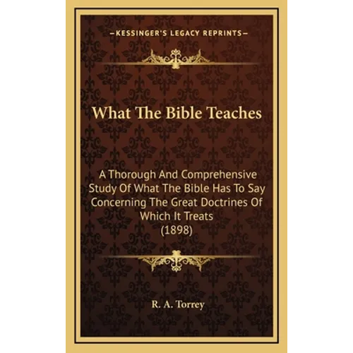 What The Bible Teaches: A Thorough And Comprehensive Study Of What The Bible Has To Say Concerning The Great Doctrines Of Which It Treats (1898)