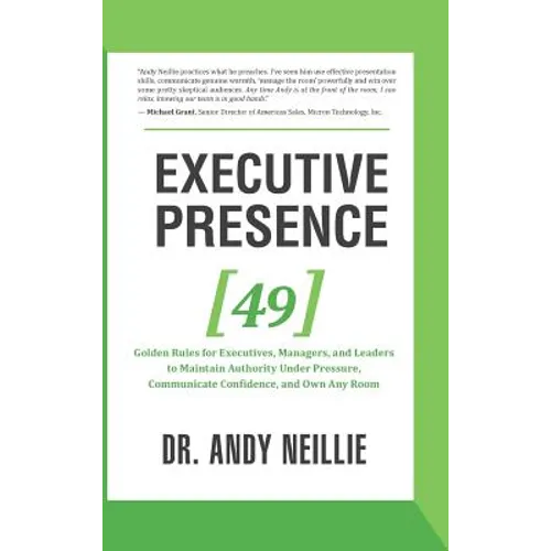 Executive Presence: 49 Golden Rules for Executives, Managers, and Leaders to Maintain Authority Under Pressure, Communicate Confidence, and Own Any Ro