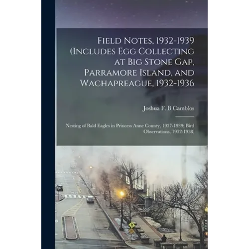 Field Notes, 1932-1939 (includes Egg Collecting at Big Stone Gap, Parramore Island, and Wachapreague, 1932-1936; Nesting of Bald Eagles in Princess An