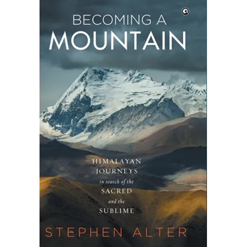 Becoming a Mountain: Himalayan Journeys in Search of the Sacred and the Sublime