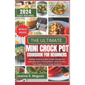 The Ultimate Mini Crock Pot Cookbook for Beginners: Healthy Delicious Slow Cooker Recipes For Everyday Slow Cooking Meals. Ideal For One, Two, Singles