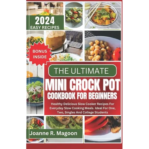 The Ultimate Mini Crock Pot Cookbook for Beginners: Healthy Delicious Slow Cooker Recipes For Everyday Slow Cooking Meals. Ideal For One, Two, Singles