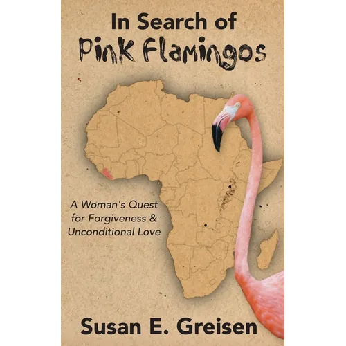 In Search of Pink Flamingos: A Woman's Quest for Forgiveness and Unconditional Love
