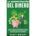 La administración del dinero: Una guía básica sobre cómo salir de las deudas y comenzar a construir la riqueza financiera, que incluye consejos sobre