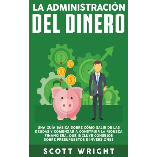 La administración del dinero: Una guía básica sobre cómo salir de las deudas y comenzar a construir la riqueza financiera, que incluye consejos sobre