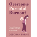 Overcome Parental Burnout: Powerful Lessons from the Trenches of Parenting
