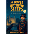 The Tower That Never Sleeps: The History of the Tower of London For Kids