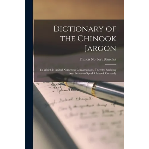 Dictionary of the Chinook Jargon [microform]: to Which is Added Numerous Conversations, Thereby Enabling Any Person to Speak Chinook Correctly