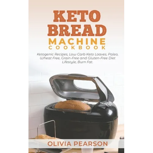 Keto Bread Machine Cookbook: Ketogenic Recipes, Low Carb Keto Loaves, Paleo, Wheat Free, Grain-Free and Gluten- Free Diet Lifestyle, Burn Fat