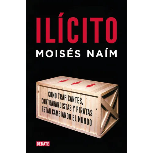 Ilícito: Cómo Traficantes, Contrabandistas Y Piratas Están Cambiando El Mundo / Illicit