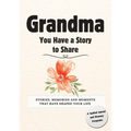 Grandma, You Have a Story to Share: Stories, Memories and Moments That Have Shaped Your Life