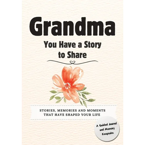 Grandma, You Have a Story to Share: Stories, Memories and Moments That Have Shaped Your Life