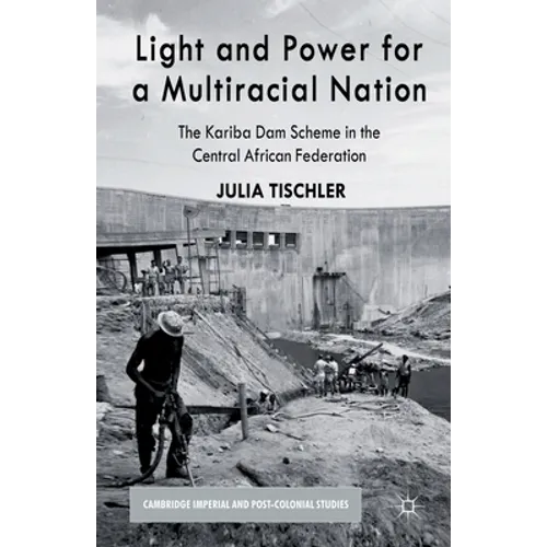 Light and Power for a Multiracial Nation: The Kariba Dam Scheme in the Central African Federation